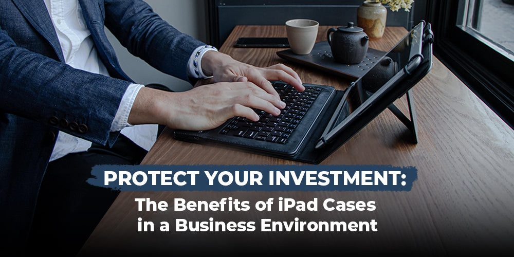 iPad Cases: The Essential Tool for Protecting Your Business Investment